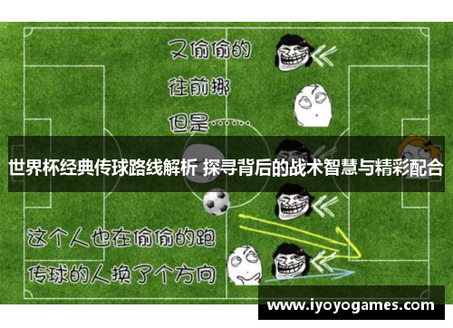 世界杯经典传球路线解析 探寻背后的战术智慧与精彩配合