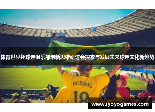 体育世界杯球迷俱乐部创新思维研讨会探索与发展未来球迷文化新趋势
