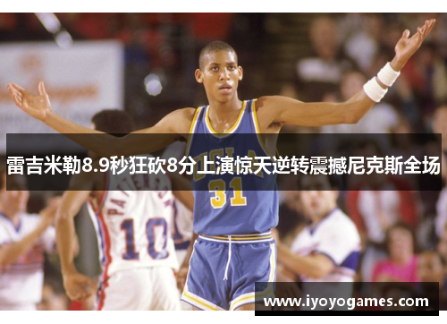 雷吉米勒8.9秒狂砍8分上演惊天逆转震撼尼克斯全场