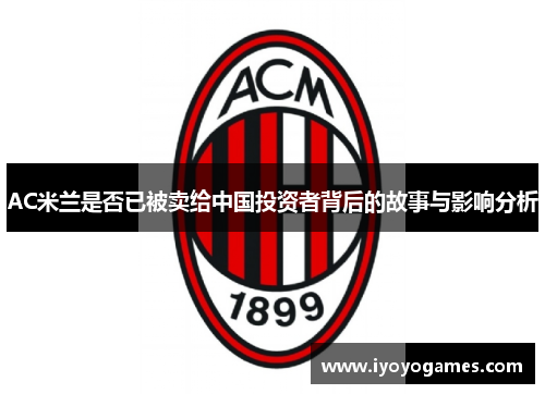 AC米兰是否已被卖给中国投资者背后的故事与影响分析