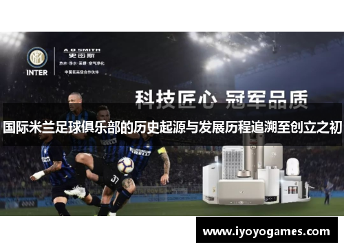 国际米兰足球俱乐部的历史起源与发展历程追溯至创立之初