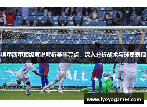 德甲西甲顶级解说解析赛事亮点，深入分析战术与球员表现