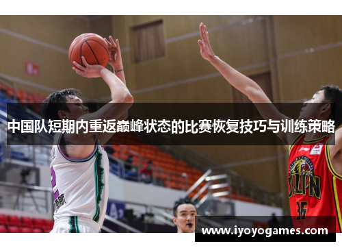 中国队短期内重返巅峰状态的比赛恢复技巧与训练策略