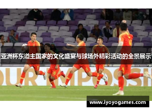 亚洲杯东道主国家的文化盛宴与球场外精彩活动的全景展示