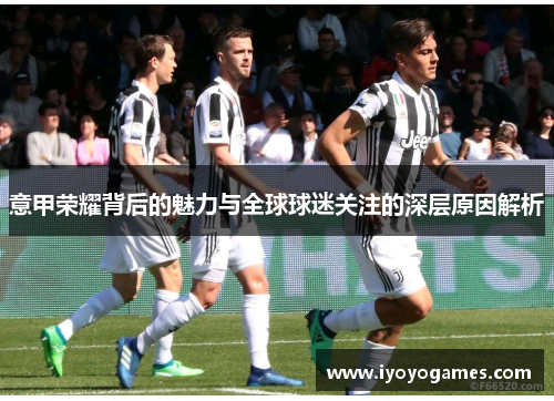 意甲荣耀背后的魅力与全球球迷关注的深层原因解析