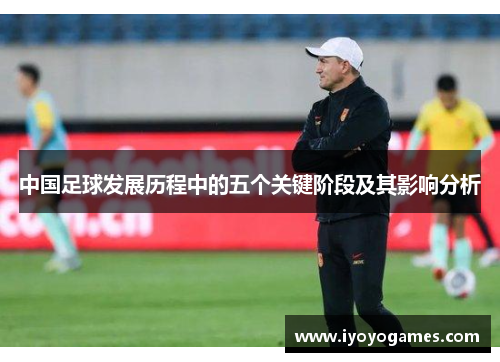 中国足球发展历程中的五个关键阶段及其影响分析