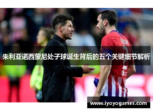 朱利亚诺西蒙尼处子球诞生背后的五个关键细节解析