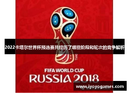 2022卡塔尔世界杯预选赛共经历了哪些阶段和轮次的竞争解析