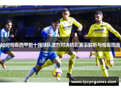 如何观看西甲前十强球队激烈对决精彩赛事解析与观看指南
