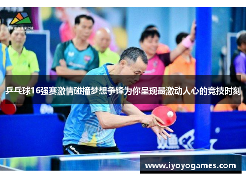 乒乓球16强赛激情碰撞梦想争锋为你呈现最激动人心的竞技时刻