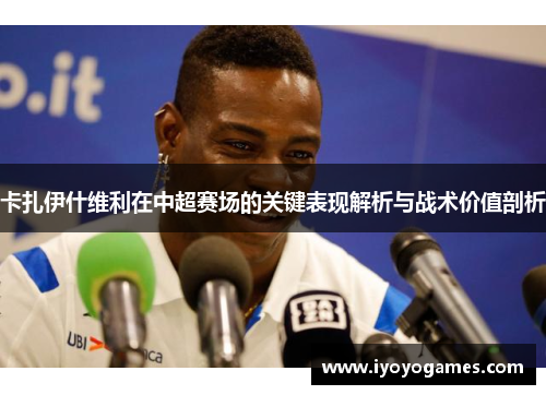 卡扎伊什维利在中超赛场的关键表现解析与战术价值剖析