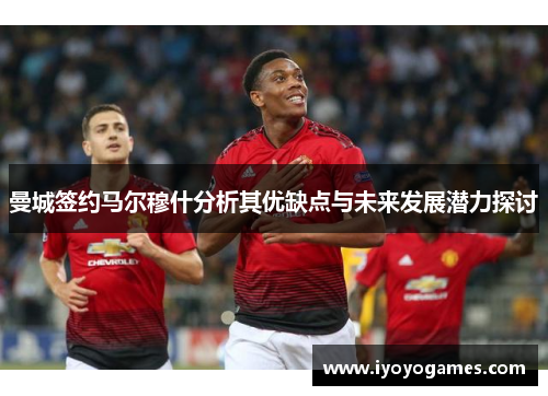 曼城签约马尔穆什分析其优缺点与未来发展潜力探讨