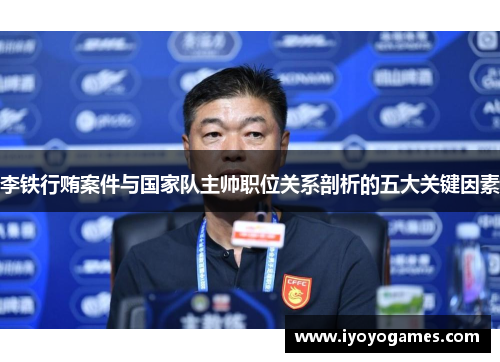 李铁行贿案件与国家队主帅职位关系剖析的五大关键因素