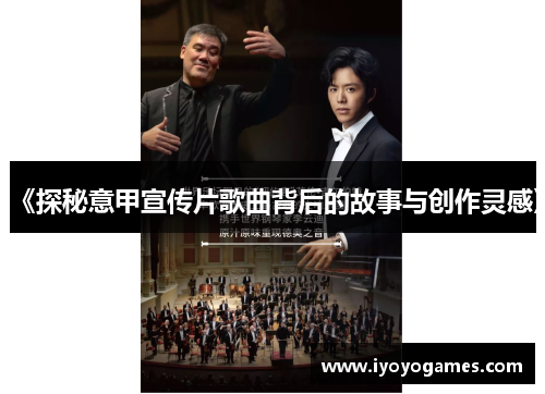 《探秘意甲宣传片歌曲背后的故事与创作灵感》